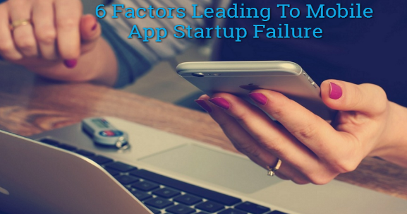 6 Factors Leading To Mobile App Startup Failure